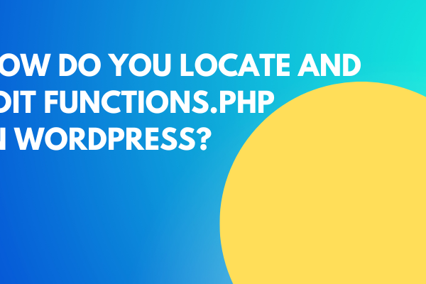 How Do You Locate And Edit functions.php In WordPress?