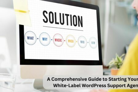 A Comprehensive Guide to Starting Your Own White-Label WordPress Support Agency
