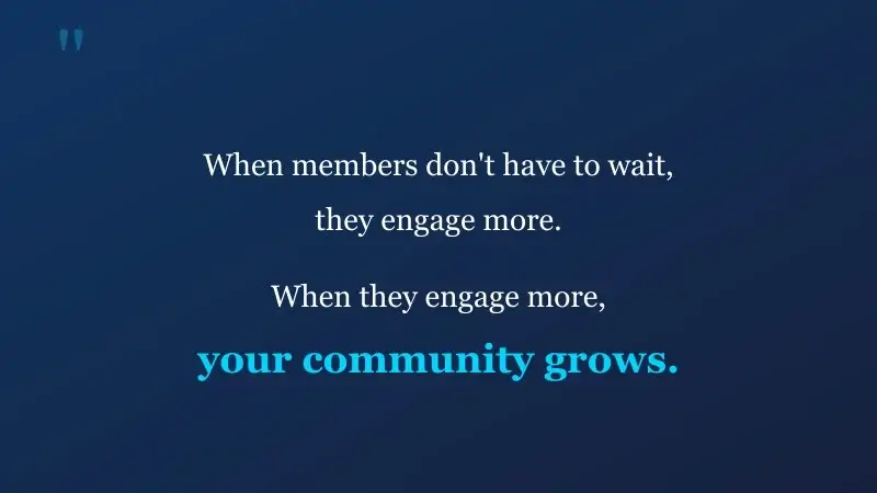 Quote: When members don't have to wait, they engage more. Your community grows.