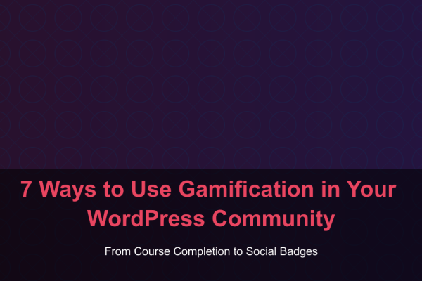7 Ways to Use Gamification in Your WordPress Community - From Course Completion to Social Badges